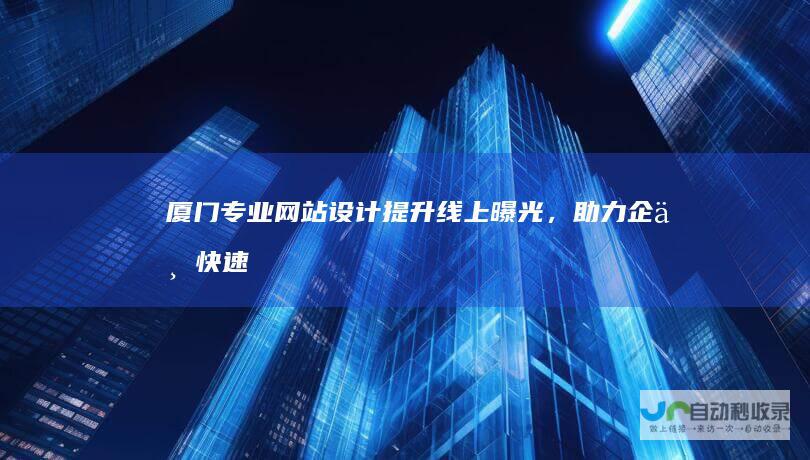 厦门专业网站设计：提升线上曝光，助力企业快速发展