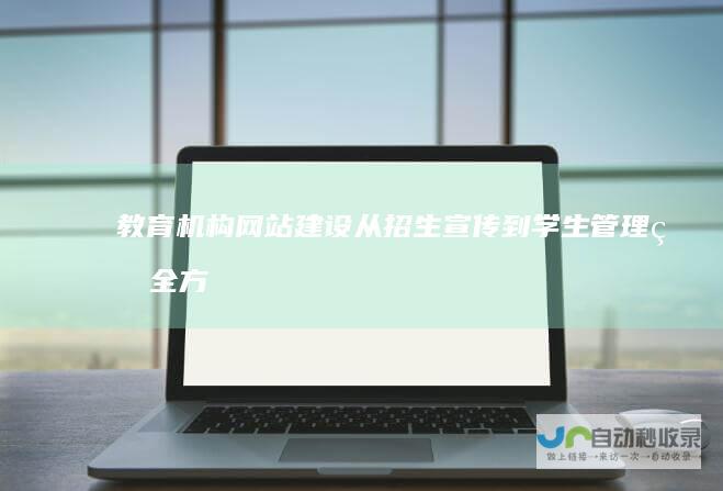 教育机构网站建设：从招生宣传到学生管理的全方位解决方案
